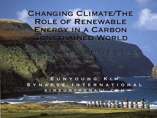 Changing Climate/The
 Role of Renewable
 Energy in a Carbon
 Constrained World



        E u n y o u n g K i m
S y n a p s e I n t e r n a t i o n a l
      k i m e u n y @ g m a i l . c o m
 