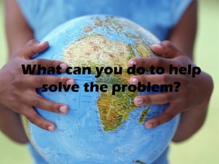 What can you do to help
 solve the problem?
 