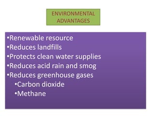 ENVIRONMENTAL
ADVANTAGES
•Renewable resource
•Reduces landfills
•Protects clean water supplies
•Reduces acid rain and smog
•Reduces greenhouse gases
•Carbon dioxide
•Methane
 