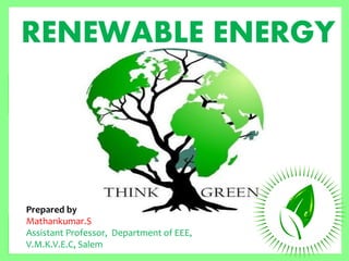 RENEWABLE ENERGY
Prepared by
Mathankumar.S
Assistant Professor, Department of EEE,
V.M.K.V.E.C, Salem
 