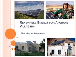 RENEWABLE ENERGY FOR AFGHANS
VILLAGERS
Financing for development
 