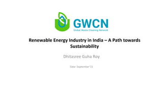 Renewable Energy Industry in India – A Path towards
Sustainability
Dhitasree Guha Roy
Date: September’21
 