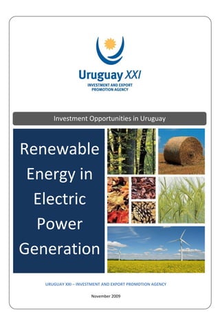 Investment Opportunities in Uruguay


 Renewable
Renewable
  Energy in
   Power
 Energy in
 Generation
 Electric
  Power
Generation
   URUGUAY XXI – INVESTMENT AND EXPORT PROMOTION AGENCY

                      November 2009
 