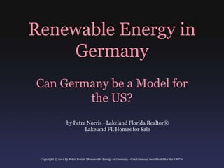Renewable Energy in Germany Can Germany be a Model for the US? by Petra Norris - Lakeland Florida Realtor® Lakeland FL Homes for Sale  Copyright © 2011 By Petra Norris *Renewable Energy in Germany - Can Germany be a Model for the US?*xt 