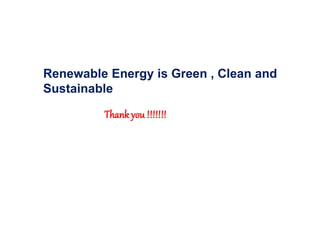 Thankyou !!!!!!!
Renewable Energy is Green , Clean and
Sustainable
 