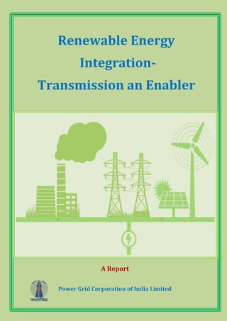 Renewable Energy
Integration-
Transmission an Enabler
A Report
Power Grid Corporation of India Limited
 