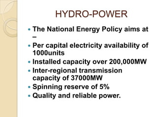 HYDRO-POWER
The National Energy Policy aims at
–
 Per capital electricity availability of
1000units
 Installed capacity ...