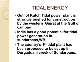 TIDAL ENERGY
Gulf of Kutch Tidal power plant is
strongly pushed for construction
by the western Gujrat at the Gulf of
camb...
