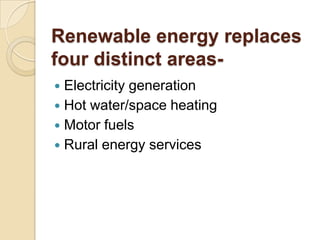 Renewable energy replaces
four distinct areasElectricity generation
 Hot water/space heating
 Motor fuels
 Rural energy...