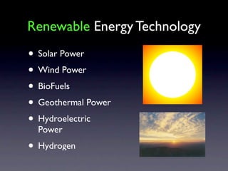 Renewable Energy Technology
• Solar Power
• Wind Power
• BioFuels
• Geothermal Power
• Hydroelectric
  Power
• Hydrogen
 
