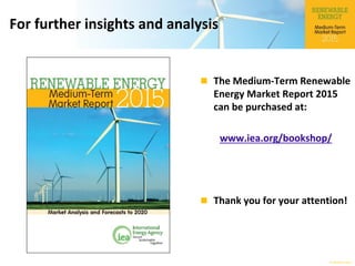 © OECD/IEA 2015
For further insights and analysis
 The Medium-Term Renewable
Energy Market Report 2015
can be purchased at:
www.iea.org/bookshop/
 Thank you for your attention!
 