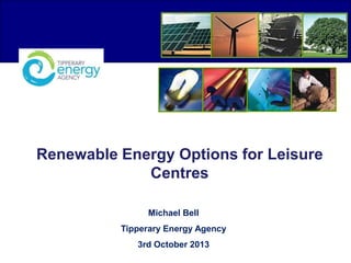 Renewable Energy Options for Leisure
Centres
Michael Bell
Tipperary Energy Agency
3rd October 2013
 