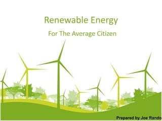 Renewable Energy For The Average Citizen Prepared by Joe Rando 