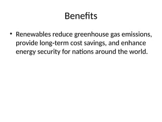 Benefits
• Renewables reduce greenhouse gas emissions,
provide long term cost savings, and enhance
‑
energy security for nations around the world.
 