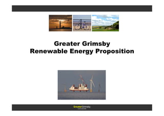 Greater Grimsby
Renewable Energy Proposition




           GreaterGrimsby
              LINCOLNSHIRE
 