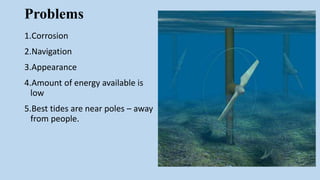 Problems
1.Corrosion
2.Navigation
3.Appearance
4.Amount of energy available is
low
5.Best tides are near poles – away
from people.
 