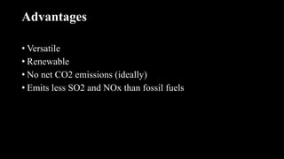 Advantages
• Versatile
• Renewable
• No net CO2 emissions (ideally)
• Emits less SO2 and NOx than fossil fuels
 