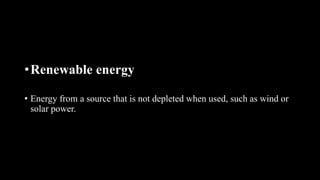 •Renewable energy
• Energy from a source that is not depleted when used, such as wind or
solar power.
 