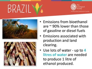 • Emissions from bioethanol
are ~ 90% lower than those
of gasoline or diesel fuels
• Emissions associated with
production and land
clearing.
• Use lots of water - up to 4
litres of water are needed
to produce 1 litre of
ethanol produced.
 