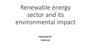 Renewable energy
sector and its
environmental impact
POWERED BY :
RANA ALI
 