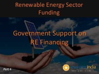 Government Support on
RE Financing
Renewable Energy Sector
Funding
Part 4
 