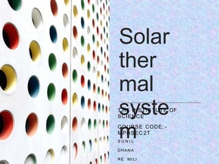 Solar
ther
mal
syste
m
T HE INSTISTUTE OF
SCIENCE
COURSE CODE; -
MPHSEC 2T
S U N I L
DHANA
RE MI LI
 