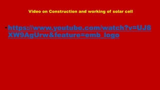 Video on Construction and working of solar cell
•https://www.youtube.com/watch?v=UJ8
XW9AgUrw&feature=emb_logo
 
