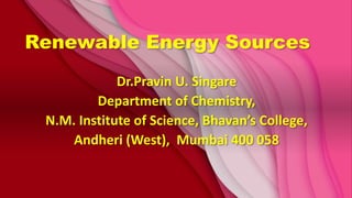 Renewable Energy Sources
Dr.Pravin U. Singare
Department of Chemistry,
N.M. Institute of Science, Bhavan’s College,
Andheri (West), Mumbai 400 058
 