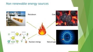 Non renewable energy sources
Petroleum Coal
Nuclear energy Natural gas
 