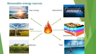 Renewable energy sources
Soar energy Hydroeletric
Wind
Geothermal
Biomass Tidal
 
