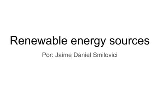 Renewable energy sources
Por: Jaime Daniel Smilovici
 