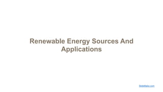 Renewable Energy Sources And
Applications
SlideMake.com
 