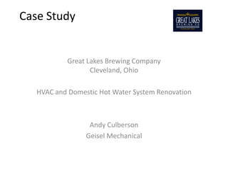 Case Study


           Great Lakes Brewing Company
                  Cleveland, Ohio

   HVAC and Domestic Hot Water System Renovation



                  Andy Culberson
                 Geisel Mechanical
 