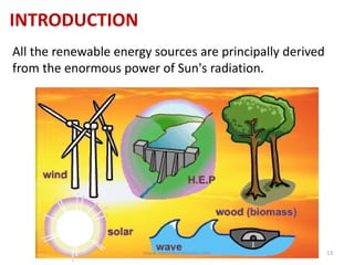 INTRODUCTION
All the renewable energy sources are principally derived
from the enormous power of Sun's radiation.
www.naveedurrehman.com 13
 
