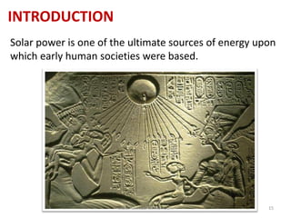 INTRODUCTION
Solar power is one of the ultimate sources of energy upon
which early human societies were based.
www.naveedurrehman.com 15
 