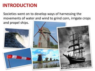 INTRODUCTION
Societies went on to develop ways of harnessing the
movements of water and wind to grind corn, irrigate crops
and propel ships.
www.naveedurrehman.com 17
 