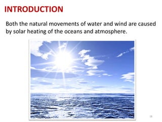 INTRODUCTION
Both the natural movements of water and wind are caused
by solar heating of the oceans and atmosphere.
www.naveedurrehman.com 18
 