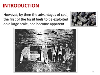 INTRODUCTION
However, by then the advantages of coal,
the first of the fossil fuels to be exploited
on a large scale, had become apparent.
www.naveedurrehman.com 21
 