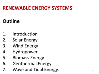 RENEWABLE ENERGY SYSTEMS
Outline
1. Introduction
2. Solar Energy
3. Wind Energy
4. Hydropower
5. Biomass Energy
6. Geothermal Energy
7. Wave and Tidal Energywww.naveedurrehman.com 3
 