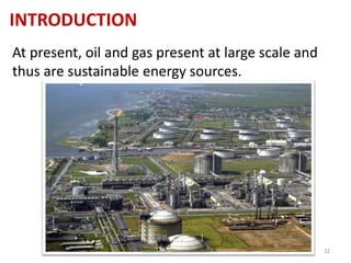 INTRODUCTION
At present, oil and gas present at large scale and
thus are sustainable energy sources.
www.naveedurrehman.com 32
 