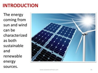 INTRODUCTION
The energy
coming from
sun and wind
can be
characterized
as both
sustainable
and
renewable
energy
sources.
www.naveedurrehman.com 35
 