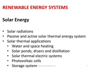 RENEWABLE ENERGY SYSTEMS
Solar Energy
• Solar radiations
• Passive and active solar thermal energy system
• Solar thermal applications
• Water and space heating
• Solar ponds, dryers and distillation
• Solar thermal electric systems
• Photovoltaic cells
• Storage system www.naveedurrehman.com 5
 