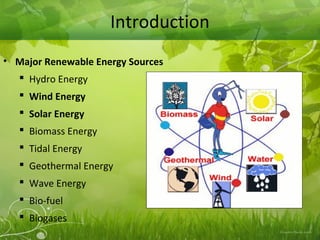 Introduction
• Major Renewable Energy Sources
 Hydro Energy
 Wind Energy
 Solar Energy
 Biomass Energy
 Tidal Energy
 Geothermal Energy
 Wave Energy
 Bio-fuel
 Biogases
 