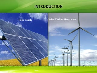 INTRODUCTION
Solar Panels Wind Turbine Generators
 