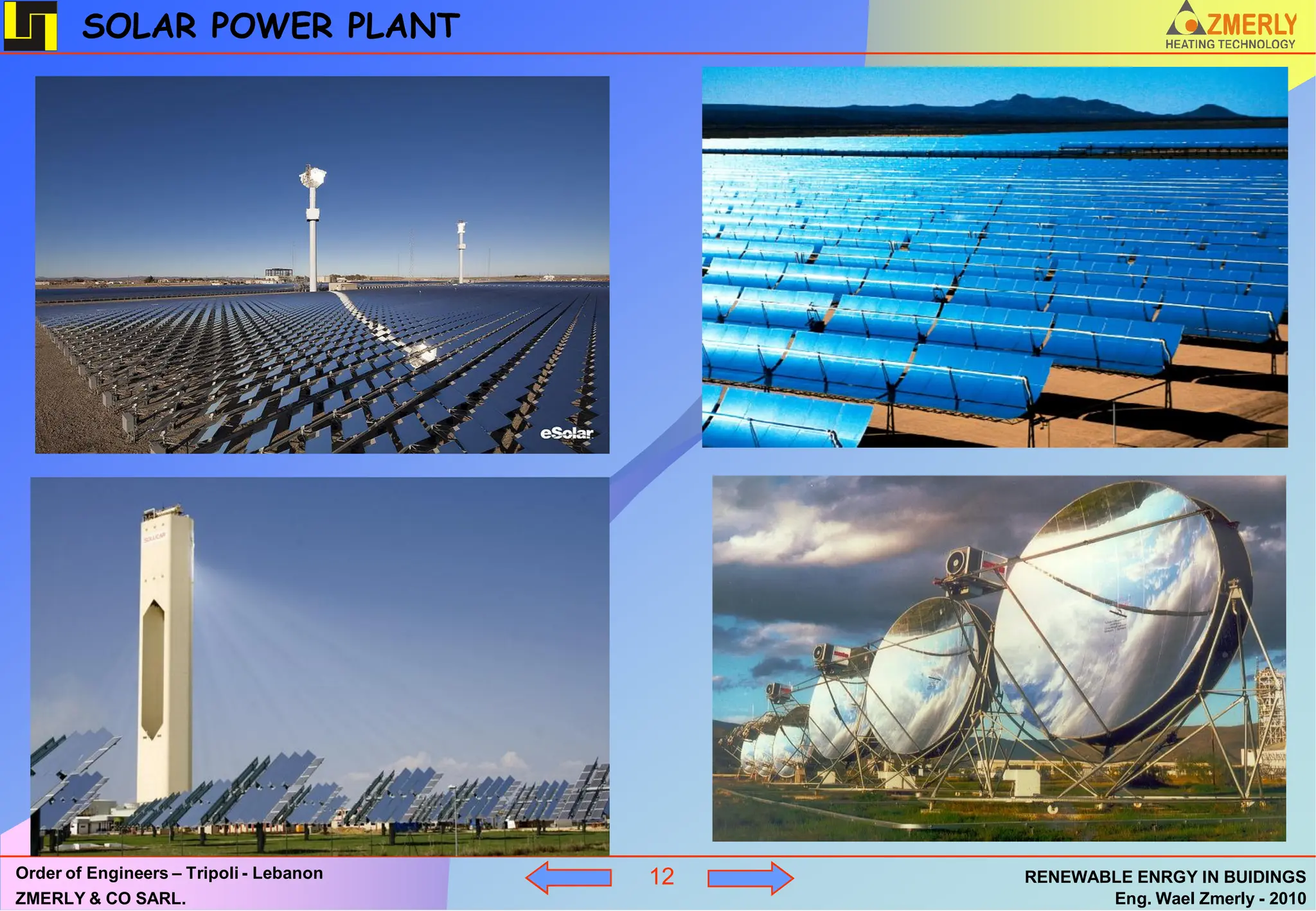 SOLAR POWER PLANT




Order of Engineers – Tripoli - Lebanon   12   RENEWABLE ENRGY IN BUIDINGS
ZMERLY & CO SARL.                                    Eng. Wael Zmerly - 2010
 