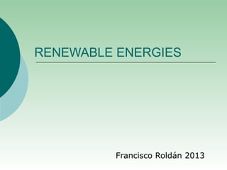 RENEWABLE ENERGIES




         Francisco Roldán 2013
 