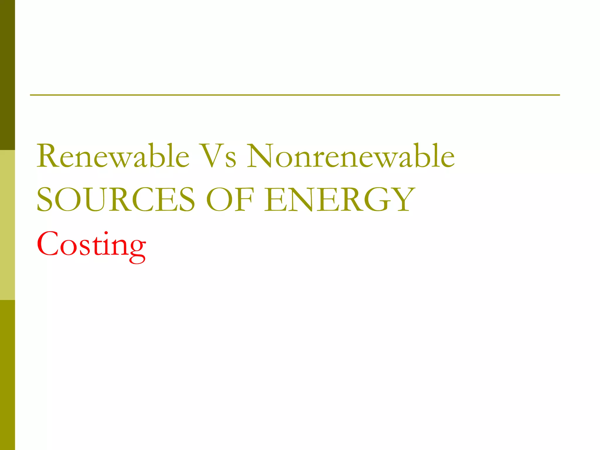 Renewable Vs Nonrenewable
SOURCES OF ENERGY
Costing
 