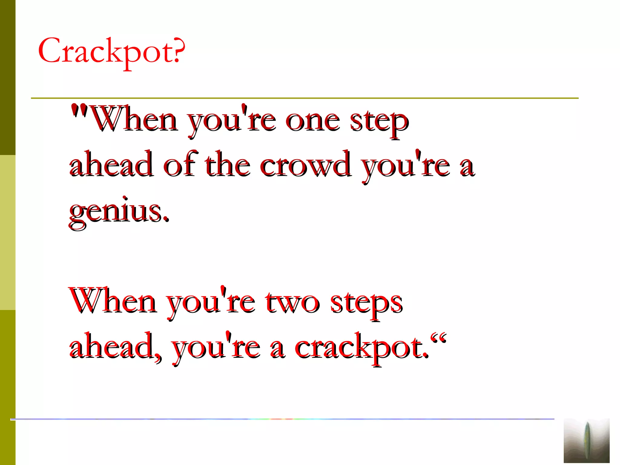 Crackpot?
""When you're one stepWhen you're one step
ahead of the crowd you're aahead of the crowd you're a
genius.genius.
When you're two stepsWhen you're two steps
ahead, you're a crackpot.“ahead, you're a crackpot.“
 