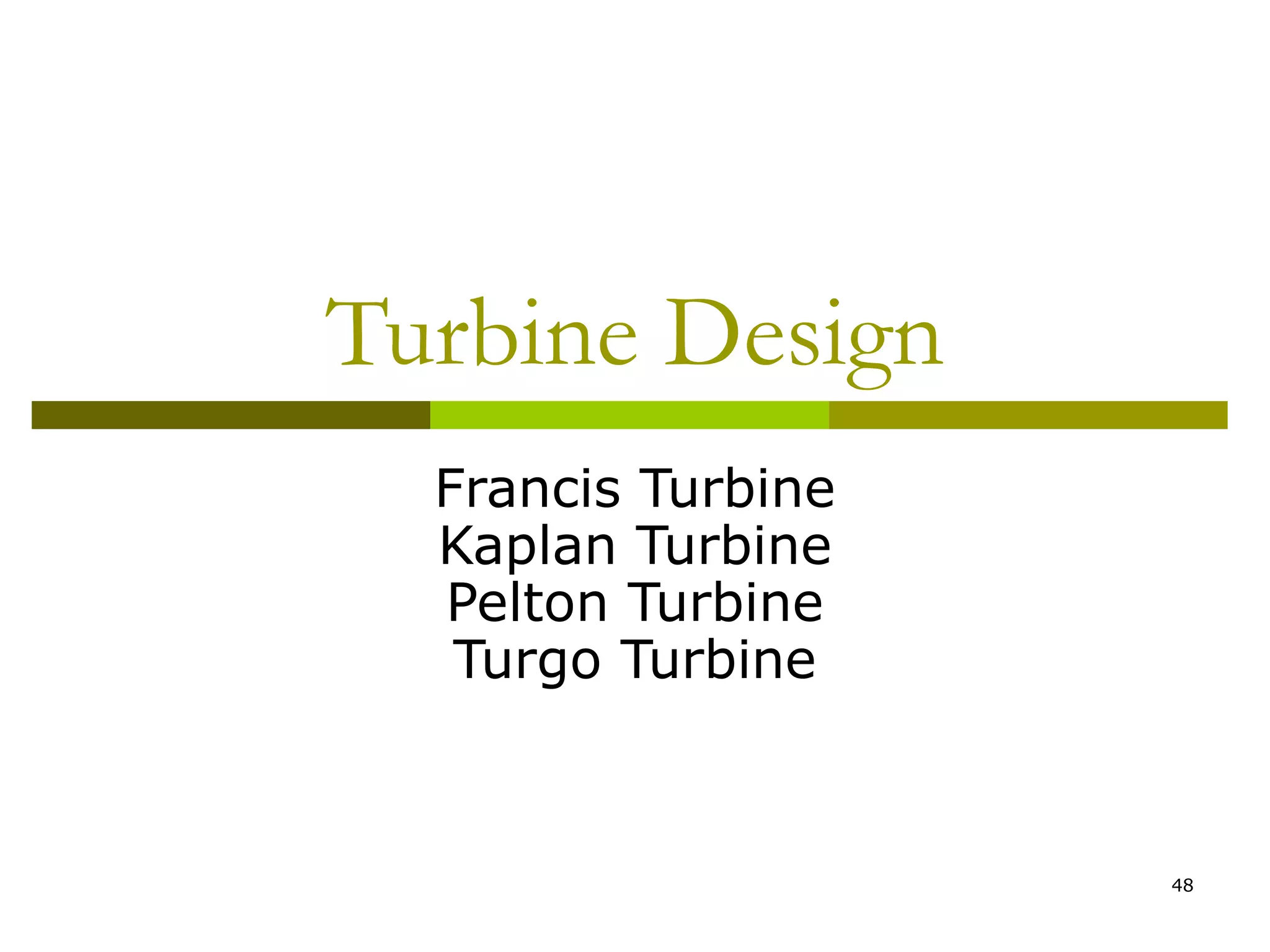 48
Turbine Design
Francis Turbine
Kaplan Turbine
Pelton Turbine
Turgo Turbine
 