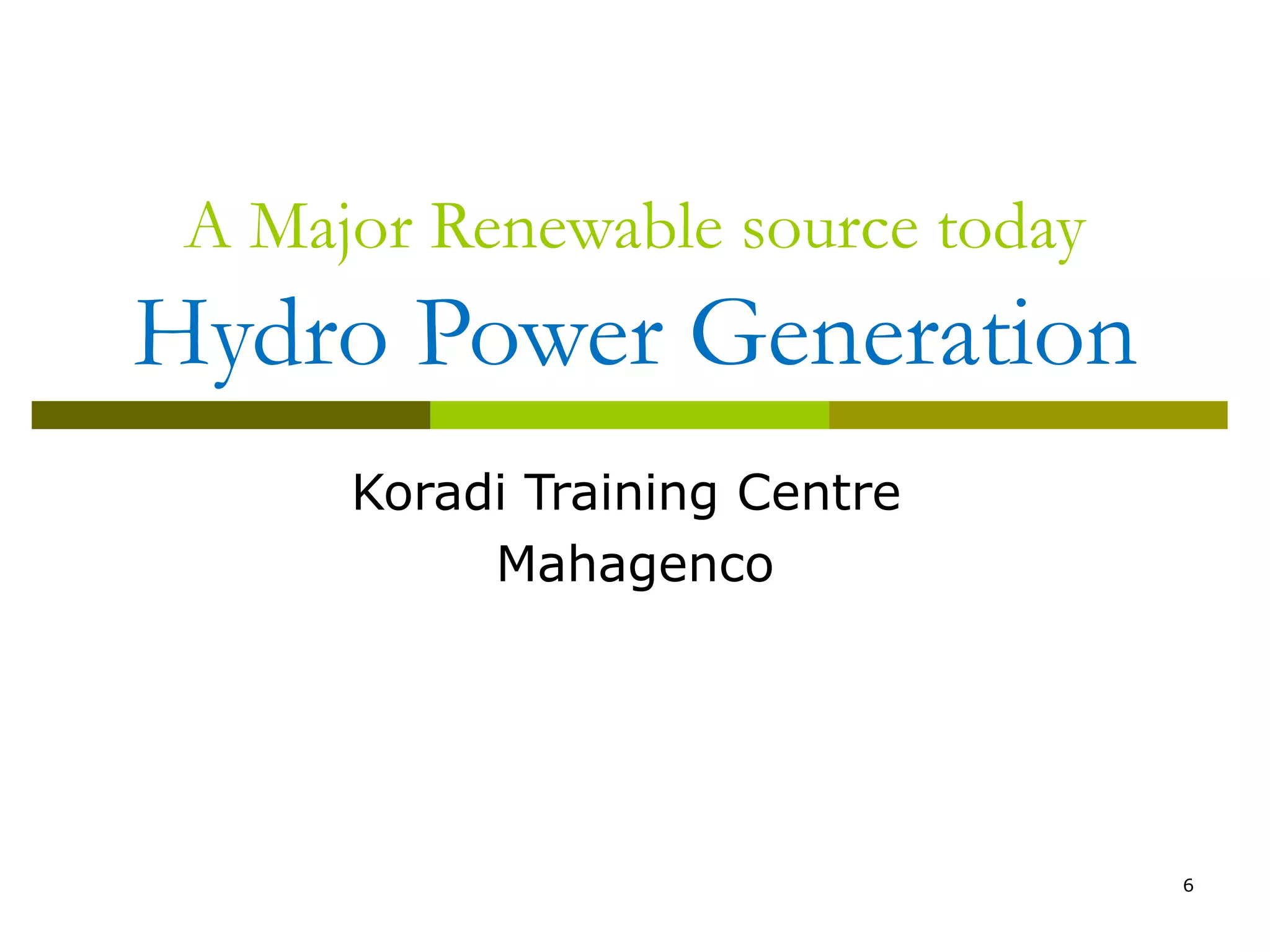 6
A Major Renewable source today
Hydro Power Generation
Koradi Training Centre
Mahagenco
 